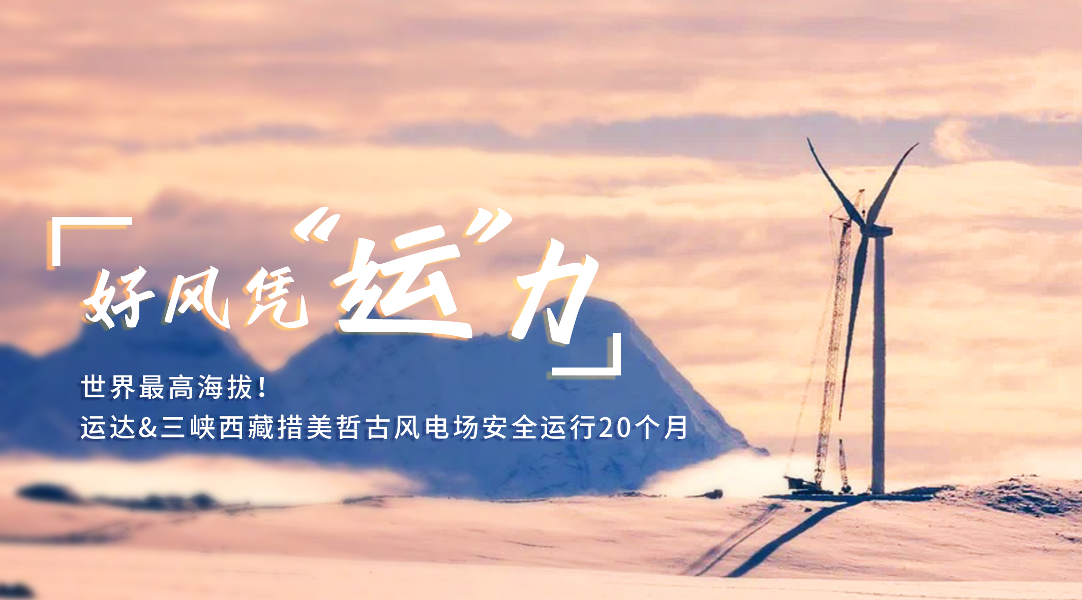 【好風憑“運”力】世界最高海拔！威尼斯9499登錄入口/三峽西藏措美哲古風電場安全運行20個月